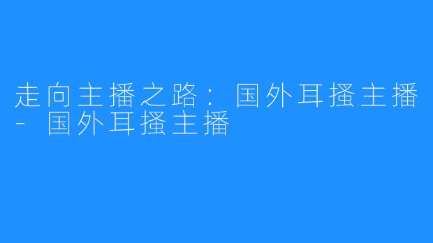 走向主播之路：国外耳搔主播-国外耳搔主播