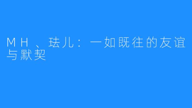 MH、珐儿：一如既往的友谊与默契