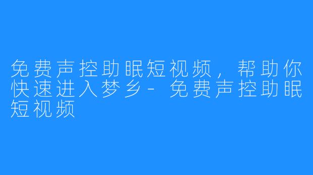 免费声控助眠短视频，帮助你快速进入梦乡-免费声控助眠短视频