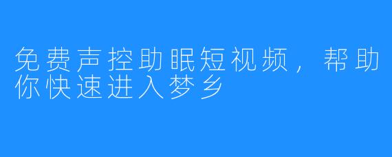 免费声控助眠短视频，帮助你快速进入梦乡