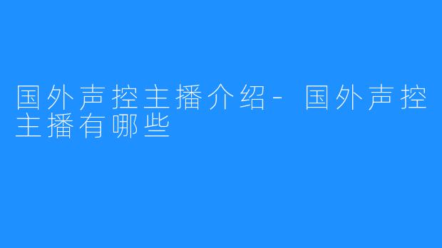 国外声控主播介绍-国外声控主播有哪些