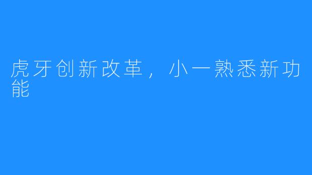 虎牙创新改革，小一熟悉新功能