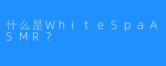 什么是WhiteSpaASMR？ 