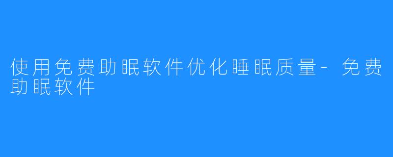 使用免费助眠软件优化睡眠质量-免费助眠软件