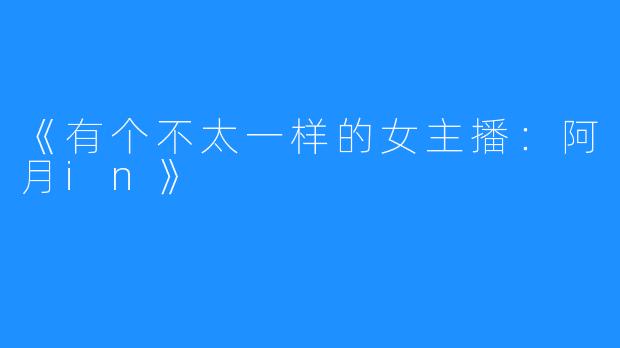 《有个不太一样的女主播:阿月in》