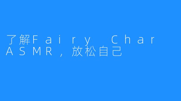 了解Fairy Char ASMR，放松自己