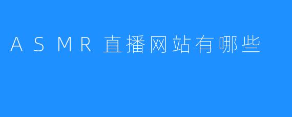 ASMR直播网站有哪些