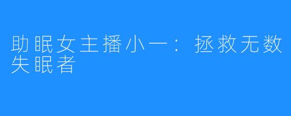 助眠女主播小一：拯救无数失眠者 