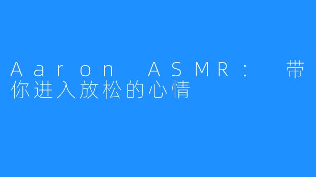 Aaron ASMR: 带你进入放松的心情