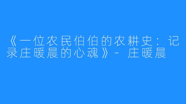 《一位农民伯伯的农耕史：记录庄暖晨的心魂》-庄暖晨