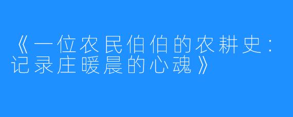 《一位农民伯伯的农耕史:记录庄暖晨的心魂》