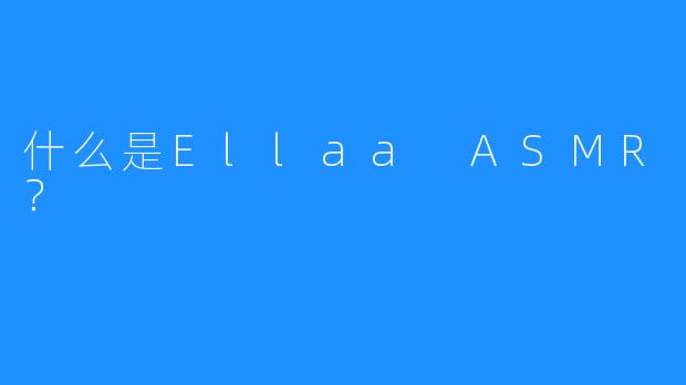 什么是Ellaa ASMR？