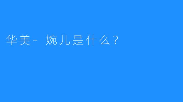 华美-婉儿是什么？