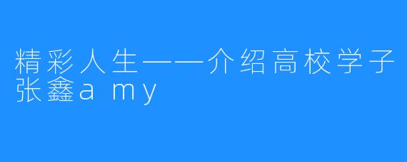 精彩人生——介绍高校学子张鑫amy