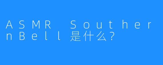 ASMR SouthernBell是什么？