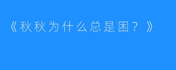 《秋秋为什么总是困？》