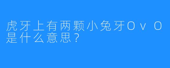 虎牙上有两颗小兔牙OvO是什么意思？