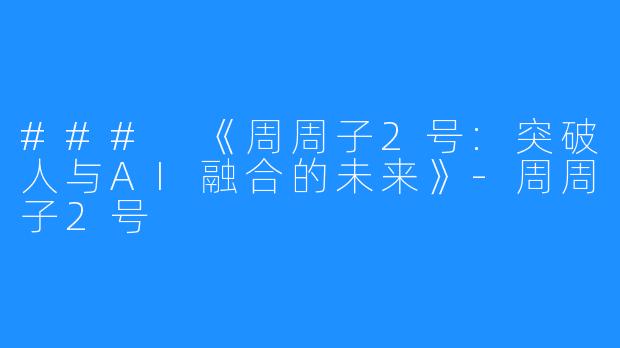 ### 《周周子2号:突破人与AI融合的未来》-周周子2号