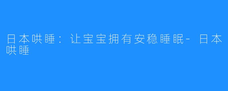 日本哄睡:让宝宝拥有安稳睡眠-日本哄睡