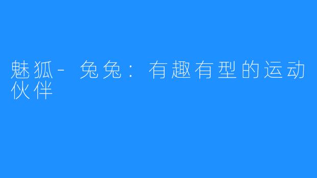 魅狐-兔兔:有趣有型的运动伙伴