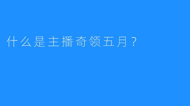 什么是主播奇领五月？