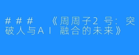 ### 《周周子2号:突破人与AI融合的未来》