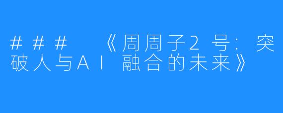 ### 《周周子2号:突破人与AI融合的未来》