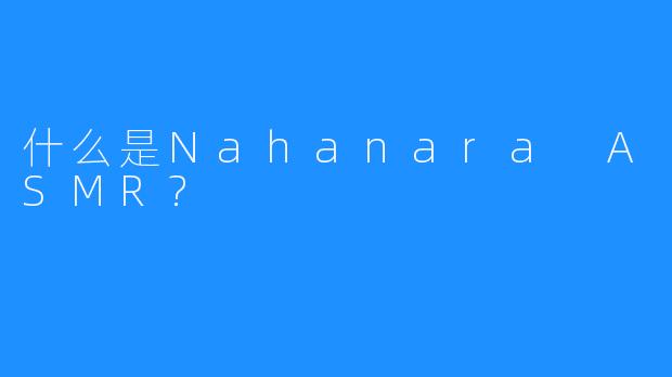 什么是Nahanara ASMR?