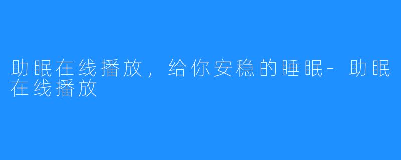 助眠在线播放,给你安稳的睡眠-助眠在线播放