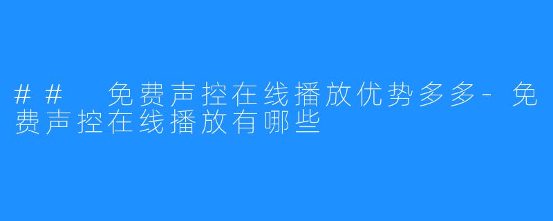 ## 免费声控在线播放优势多多-免费声控在线播放有哪些