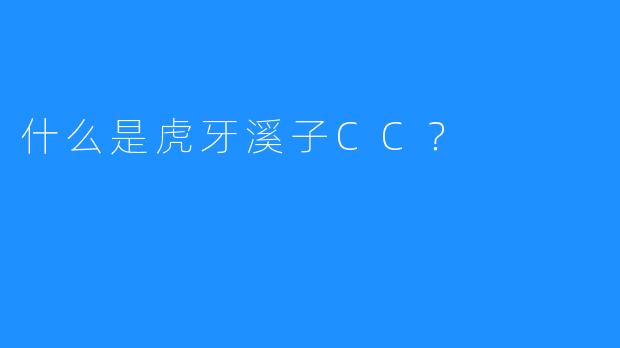 什么是虎牙溪子CC？