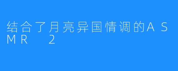 结合了月亮异国情调的ASMR 2 