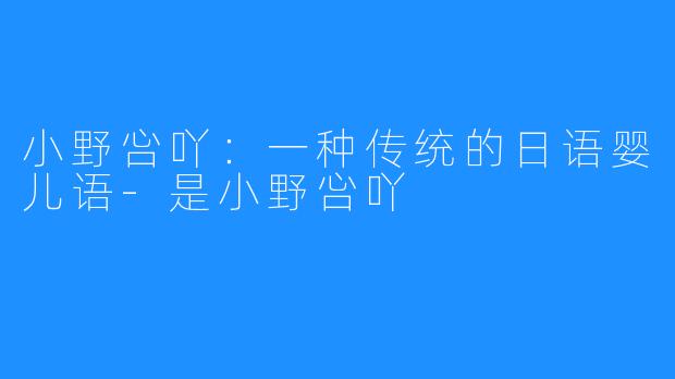 小野吢吖：一种传统的日语婴儿语-是小野吢吖