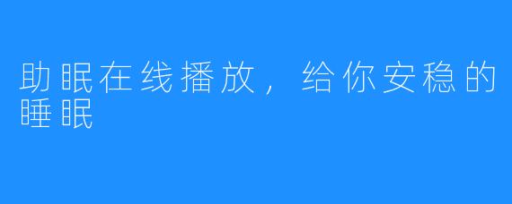 助眠在线播放,给你安稳的睡眠