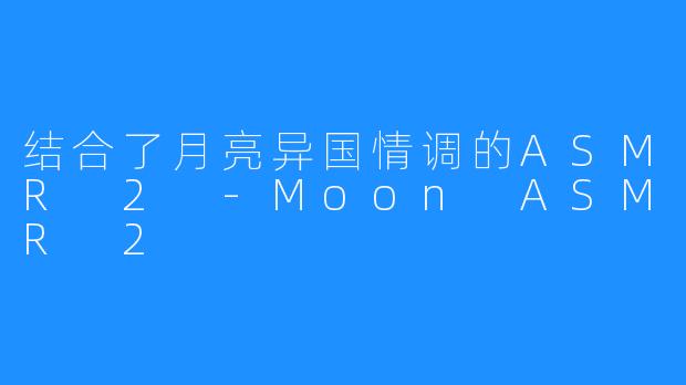 结合了月亮异国情调的ASMR 2 -Moon ASMR 2