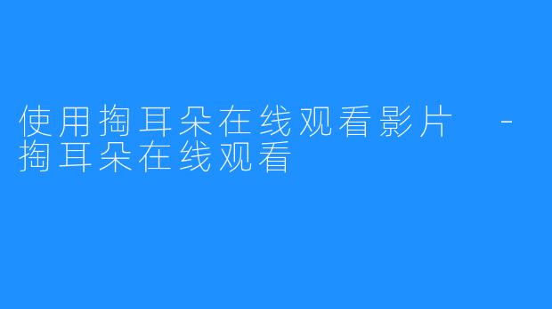 使用掏耳朵在线观看影片 -掏耳朵在线观看