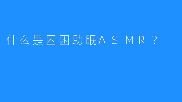 什么是困困助眠ASMR？