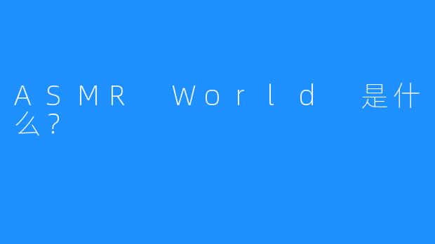 ASMR World 是什么？