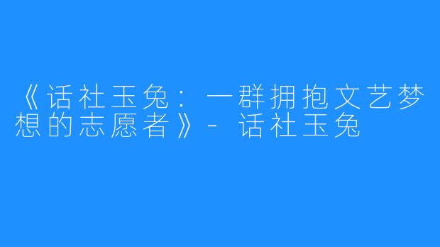 《话社玉兔：一群拥抱文艺梦想的志愿者》-话社玉兔