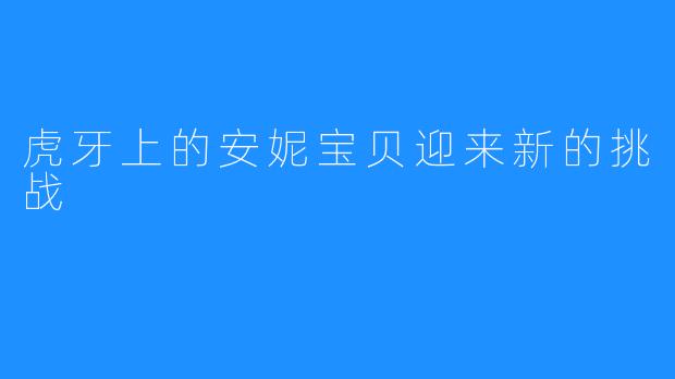 虎牙上的安妮宝贝迎来新的挑战