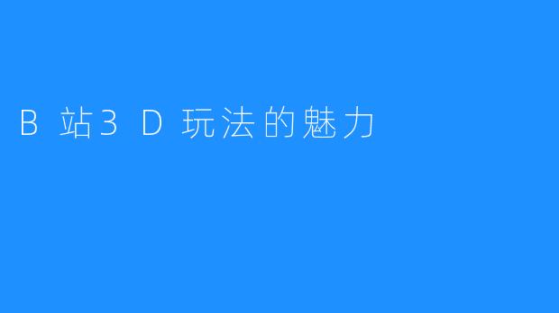 B站3D玩法的魅力