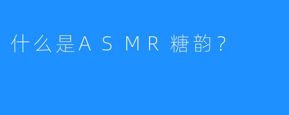 什么是ASMR糖韵？