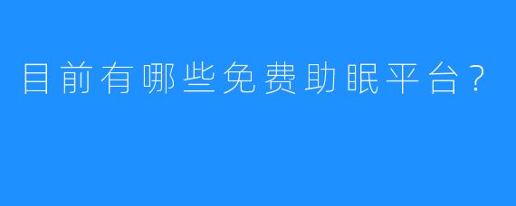 目前有哪些免费助眠平台？