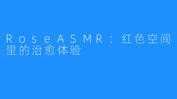 RoseASMR：红色空间里的治愈体验