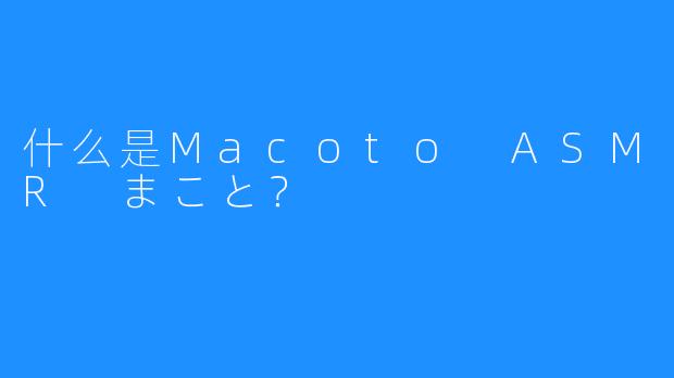 什么是Macoto ASMR まこと？