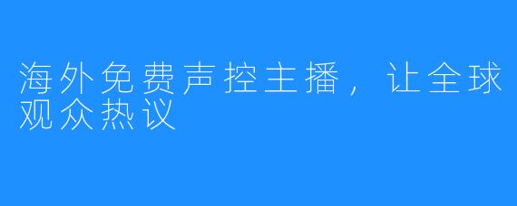 海外免费声控主播,让全球观众热议