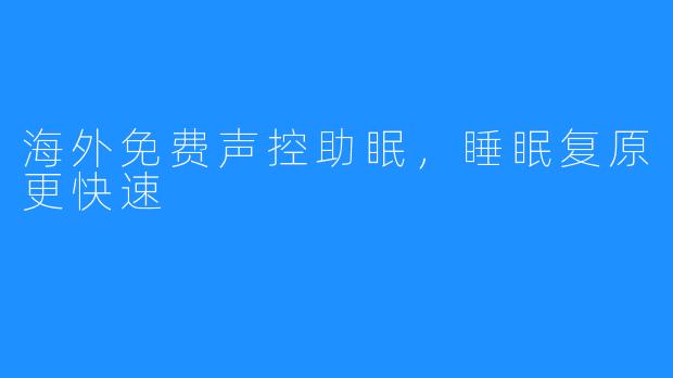 海外免费声控助眠，睡眠复原更快速