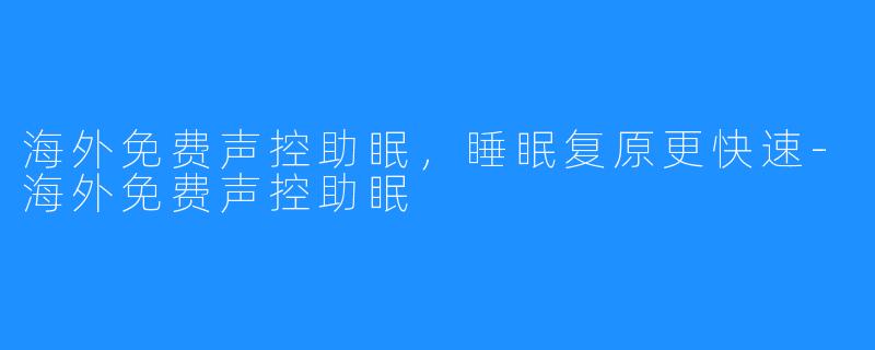 海外免费声控助眠，睡眠复原更快速-海外免费声控助眠