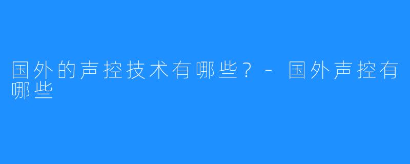 国外的声控技术有哪些？-国外声控有哪些