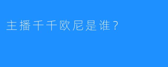 主播千千欧尼是谁？